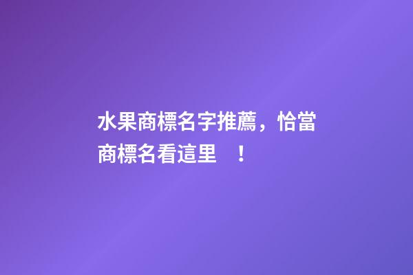 水果商標名字推薦，恰當商標名看這里！-第1張-商標起名-玄機派